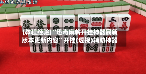 [教程经验]“迅奇麻将开挂神器最新版本更新内容”开挂(透视)辅助神器-第1张图片