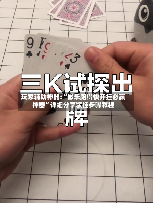 玩家辅助神器:“微乐跑得快开挂必赢神器”详细分享装挂步骤教程-第3张图片