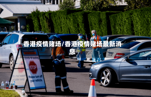 香港疫情赌场/香港疫情赌场最新消息-第3张图片