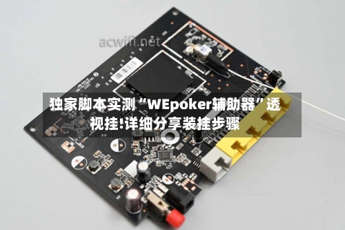独家脚本实测“WEpoker辅助器”透视挂!详细分享装挂步骤