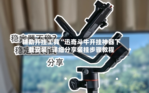 辅助开挂工具“迅奇斗牛开挂神器下载安装”详细分享装挂步骤教程