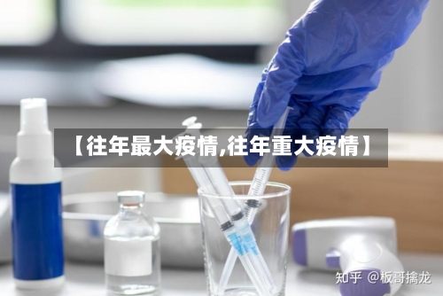 【往年最大疫情,往年重大疫情】