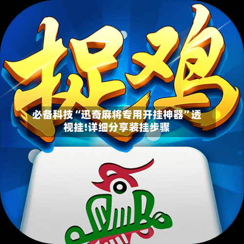 必备科技“迅奇麻将专用开挂神器”透视挂!详细分享装挂步骤