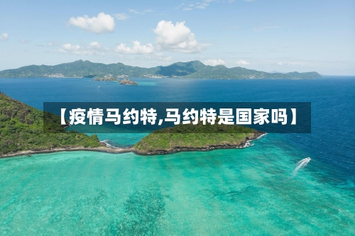 【疫情马约特,马约特是国家吗】