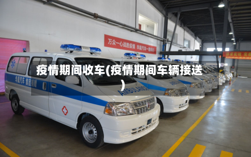 疫情期间收车(疫情期间车辆接送)