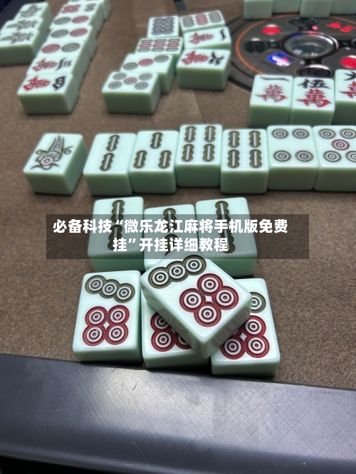 必备科技“微乐龙江麻将手机版免费挂”开挂详细教程-第3张图片