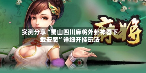 实测分享“蜀山四川麻将外卦神器下载安装”详细开挂玩法-第2张图片