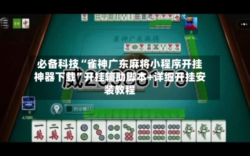 必备科技“雀神广东麻将小程序开挂神器下载”开挂辅助脚本+详细开挂安装教程