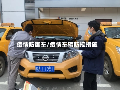疫情防御车/疫情车辆防控措施