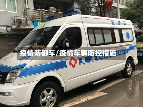 疫情防御车/疫情车辆防控措施-第2张图片