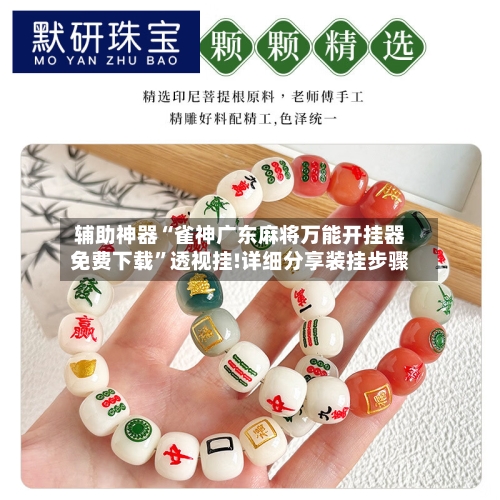 辅助神器“雀神广东麻将万能开挂器免费下载	”透视挂!详细分享装挂步骤-第2张图片