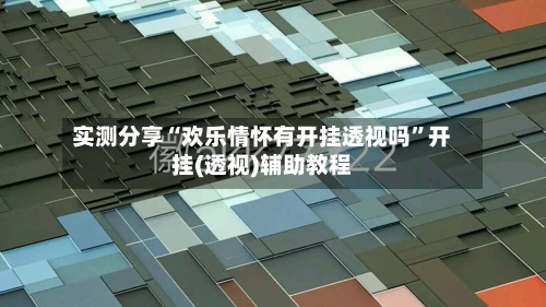 实测分享“欢乐情怀有开挂透视吗”开挂(透视)辅助教程