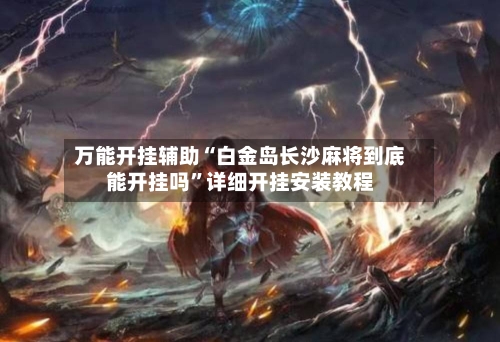 万能开挂辅助“白金岛长沙麻将到底能开挂吗”详细开挂安装教程-第3张图片