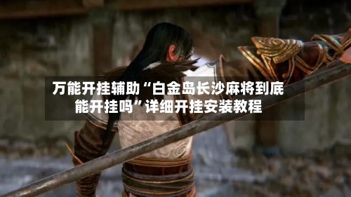 万能开挂辅助“白金岛长沙麻将到底能开挂吗	”详细开挂安装教程-第1张图片