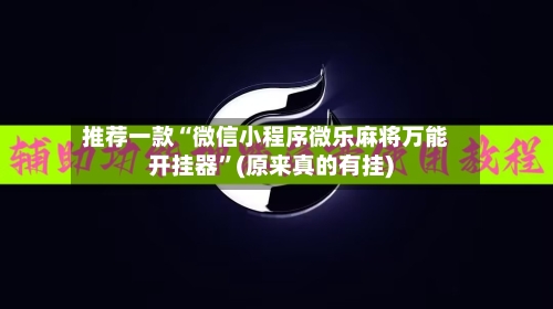 推荐一款“微信小程序微乐麻将万能开挂器”(原来真的有挂)