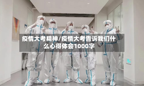 疫情大考精神/疫情大考告诉我们什么心得体会1000字-第1张图片