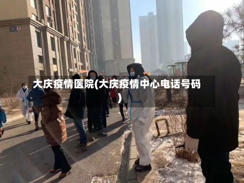 大庆疫情医院(大庆疫情中心电话号码)-第2张图片