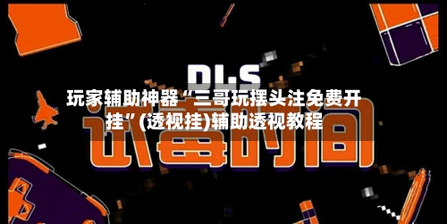 玩家辅助神器“三哥玩摆头注免费开挂	”(透视挂)辅助透视教程-第3张图片