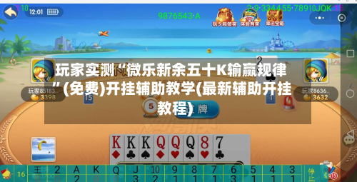 玩家实测“微乐新余五十K输赢规律”(免费)开挂辅助教学(最新辅助开挂教程)