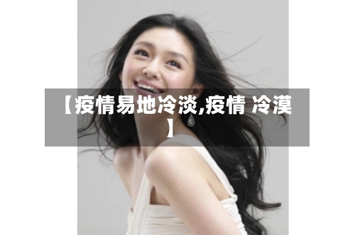 【疫情易地冷淡,疫情 冷漠】-第3张图片