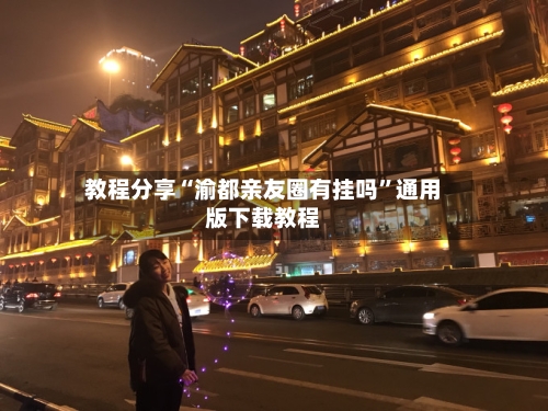 教程分享“渝都亲友圈有挂吗	”通用版下载教程-第1张图片