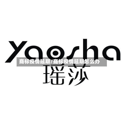 商标疫情延期/商标疫情延期怎么办-第2张图片