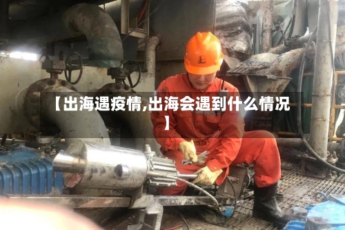 【出海遇疫情,出海会遇到什么情况】