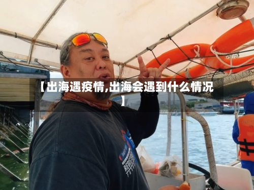 【出海遇疫情,出海会遇到什么情况】-第2张图片