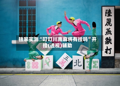 独家实测“叮叮川南麻将有挂吗	”开挂(透视)辅助-第2张图片