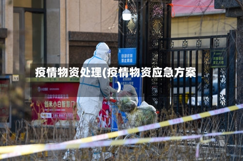 疫情物资处理(疫情物资应急方案)-第1张图片