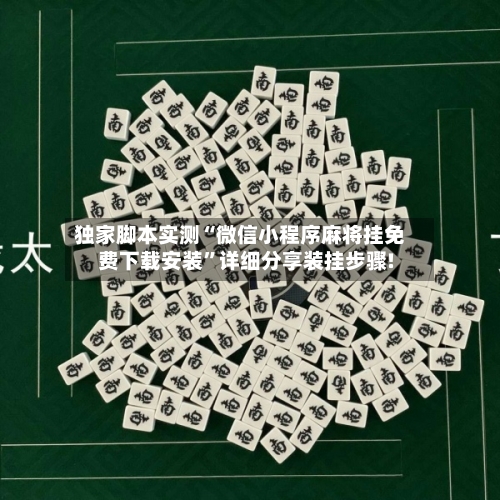 独家脚本实测“微信小程序麻将挂免费下载安装”详细分享装挂步骤!-第1张图片