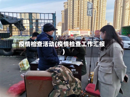 疫情检查活动(疫情检查工作汇报)-第3张图片
