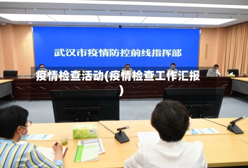 疫情检查活动(疫情检查工作汇报)-第1张图片