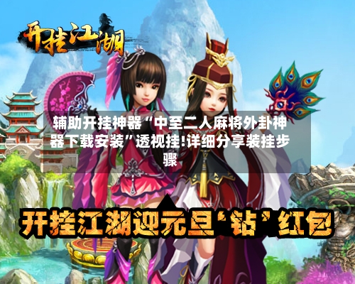 辅助开挂神器“中至二人麻将外卦神器下载安装”透视挂!详细分享装挂步骤-第3张图片