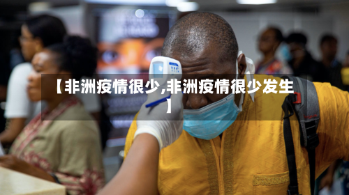 【非洲疫情很少,非洲疫情很少发生】-第2张图片