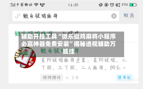 辅助开挂工具“微乐捉鸡麻将小程序必赢神器免费安装”揭秘透视辅助万能挂-第1张图片