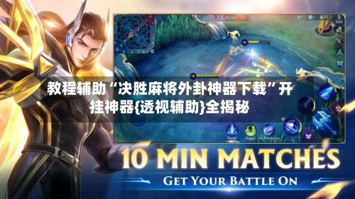 教程辅助“决胜麻将外卦神器下载”开挂神器{透视辅助}全揭秘