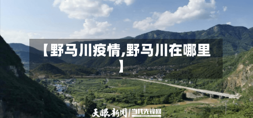 【野马川疫情,野马川在哪里】-第3张图片
