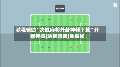 教程辅助“决胜麻将外卦神器下载	”开挂神器{透视辅助}全揭秘-第3张图片