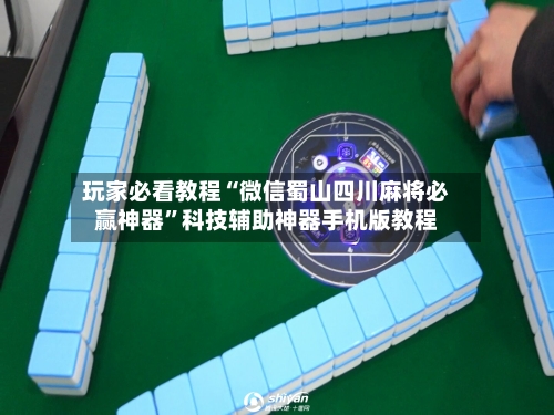 玩家必看教程“微信蜀山四川麻将必赢神器”科技辅助神器手机版教程