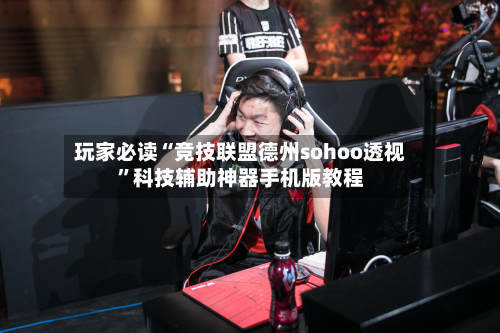 玩家必读“竞技联盟德州sohoo透视”科技辅助神器手机版教程-第1张图片