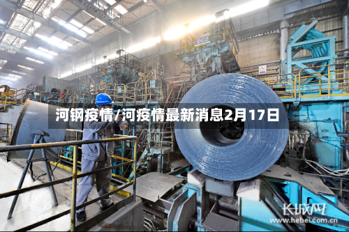 河钢疫情/河疫情最新消息2月17日-第1张图片