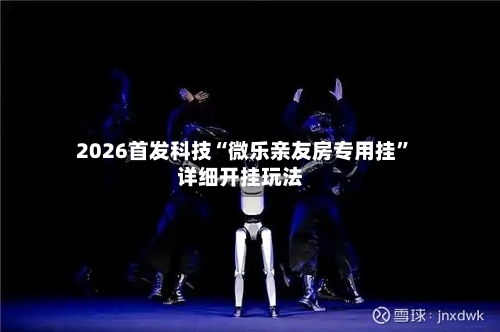 2026首发科技“微乐亲友房专用挂”详细开挂玩法-第2张图片