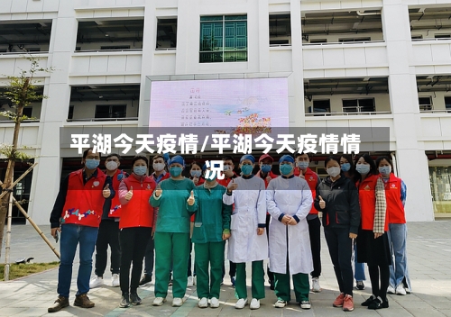 平湖今天疫情/平湖今天疫情情况-第3张图片