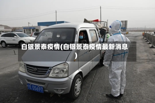 白银景泰疫情(白银景泰疫情最新消息)-第1张图片