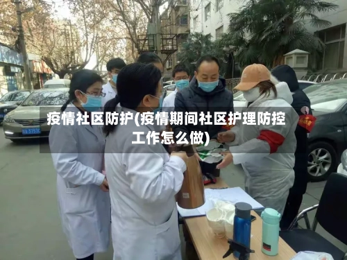 疫情社区防护(疫情期间社区护理防控工作怎么做)-第3张图片