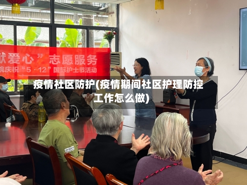 疫情社区防护(疫情期间社区护理防控工作怎么做)-第2张图片