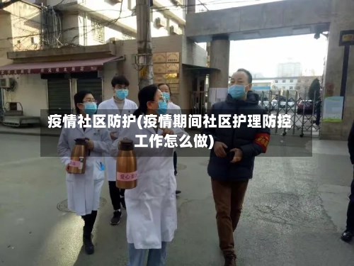 疫情社区防护(疫情期间社区护理防控工作怎么做)-第1张图片