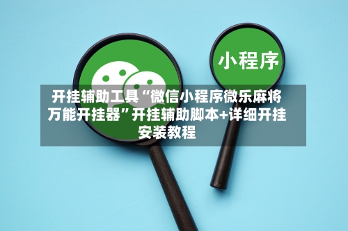 开挂辅助工具“微信小程序微乐麻将万能开挂器”开挂辅助脚本+详细开挂安装教程