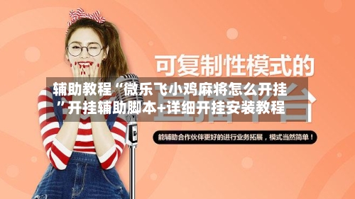 辅助教程“微乐飞小鸡麻将怎么开挂	”开挂辅助脚本+详细开挂安装教程-第1张图片